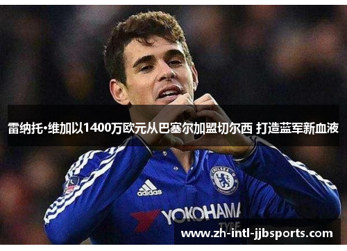 雷纳托·维加以1400万欧元从巴塞尔加盟切尔西 打造蓝军新血液 雷纳托·维加以1400万欧元从巴塞尔加盟切尔西 打造蓝军新血液