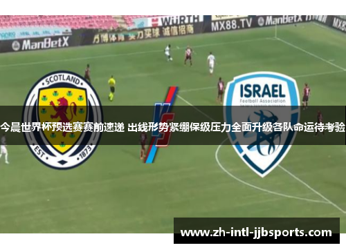 今晨世界杯预选赛赛前速递 出线形势紧绷保级压力全面升级各队命运待考验