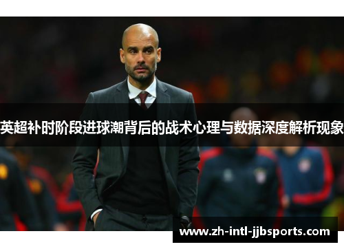 英超补时阶段进球潮背后的战术心理与数据深度解析现象